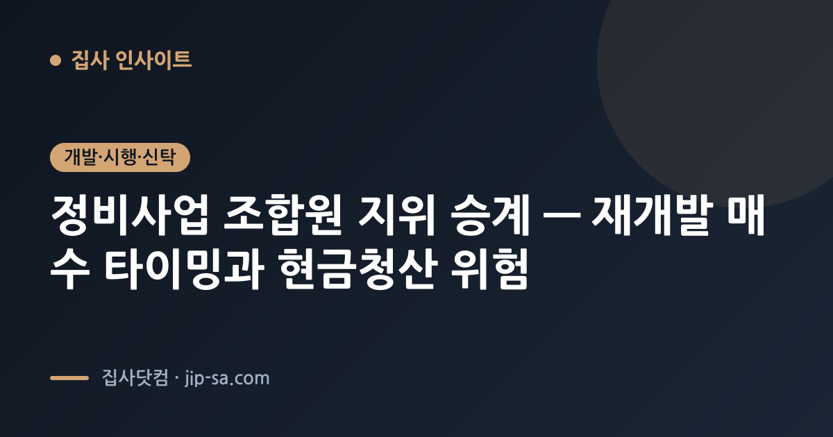 정비사업 조합원 지위 승계 — 재개발 매수 타이밍과 현금청산 위험 · 집사 인사이트 | 집사닷컴